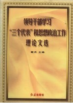 领导干部学习“三个代表”和思想政治工作理论文选  上