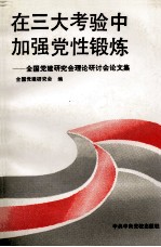 在三大考验中加强党性锻炼  全国党的建设研究会理论研讨会论文集