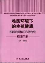 难民环境下的生殖健康  国际组织和机构间合作现场手册