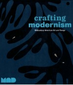 CRAFTING MODERNISM  MIDCENTURY AMERICAN ART AND DESIGN