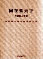 同在蓝天下  为农民工塑像中国画主题创作展作品集