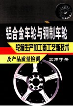 铝合金车轮与钢制车轮、轮箍生产加工新工艺新技术及产品质量检测实用手册  1卷