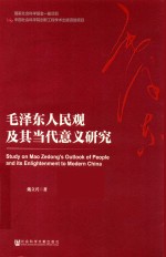 毛泽东人民观及其当代意义研究=STUDY ON MAO ZEDONG`S OUTLOOK OF PEOPLE AND ITS ENLIGHTENMENT TO MODERN CHINA