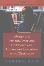 AFRICAN AND AFRICAN AMERICAN CHILDREN’S AND ADOLESCENT LITERATURE IN THE CLASSROOM  A CRITICAL GUIDE