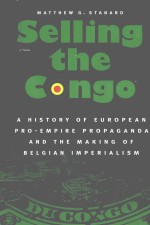 SELLING THE CONGO  A HISTORY OF EUROPEAN PRO-EMPIRE PROPAGANDA AND THE MAKING OF BELGIAN IMPERIALISM