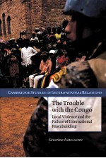 THE TROUBLE WITH THE CONGO  LOCAL VIOLENCE AND THE FAILURE OF INTERNATIONAL PEACEBUILDING