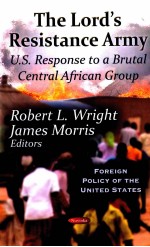 THE LORD’S RESISTANCE ARMY  U.S. RESPONSE TO A BRUTAL CENTRAL AFRICAN GROUP