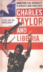 CHARLES TAYLOR AND LIBERIA  AMBITION AND ATROCITY IN AFRICA’S LONE STAR STATE