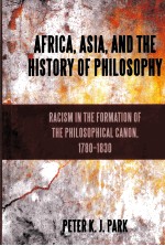 AFRICA，ASIA，AD THE HISTORY OF PHILOSOPHY  RACISM IN THE FORMATION OF THE PHILOSOPHICAL CANON，1780-18