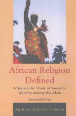 AAFRICAN RELIGION DEFINED  A SYSTEMATIC STUDY OF ANCESTOR WORSHIP AMONG THE AKAN  SECOND EDITION