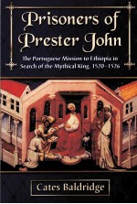 PRISONERS OF PRESTER JOHN THE PORTUGUESE MISSION TO ETHIOPIA IN SEARCH OF THE MYTHICAL KING