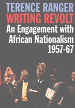 WRITING REVOLT  AN ENGAGEMENT WITH AFRICAN NATIONALISM，1957-67