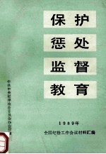 保护、惩处、监督、教育  1989年全国纪检工作会议材料汇编