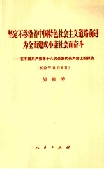 坚定不移沿着中国特色社会主义道路前进为全面建成小康社会而奋斗  中国共产党第十八次全国代表大会上的报告