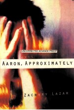 UNCORRECTED ADVANCE PROOF A NOVEL AARON APPOXIMATELY ZACHARY LAZAR