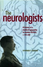 THE NEUROLOGISTS  A HISTORY OF A MEDICAL SPECIALITY IN MODERN BRITAIN