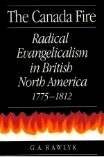 THE CANADA FIRE:RADICAL EVANGELICALISM IN BRITISH NORTH AMERICA 1775-1812