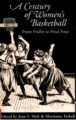 A CENTURY OF WOMEN'S BASKETBALL FROM FRAILTY TO FINAL FOUR