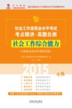 2015社会工作者职业水平考试考点精讲·真题自测  中级  社会工作综合能力  全面收录2014年最新真题