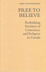 FREE TO BELIEVE RETHINKING FREEDOM OF CONSCIENCE AND RELIGION IN CANADA