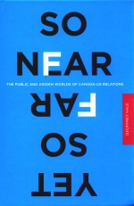 SO NEAR YET SO FAR THE PUBLIC AND HIDDEN WORLDS OF CANADA-US RELATONS