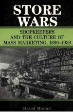 STORE WARS:SHOPKEEPERS AND THE CULTURE OF MASS MARKETING 1890-1939