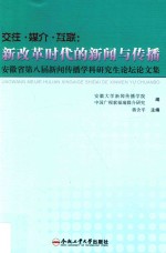 交往·媒介·互联  新改革时代的新闻与传播  安徽省第八届新闻传播学科研究生论坛论文集