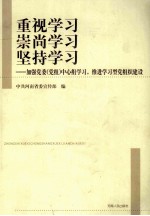 重视学习  崇尚学习  坚持学习  加强党委（党组）中心组学习，推进学习型党组织建设