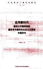 走向新时代  党的三代领导集体建设有中国特色社会主义思想专题研究