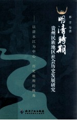 明清时期贵州民族地区社会历史发展研究  以清水江为中心、历史地理的视角