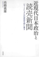 近現代日本政治と読売新聞：ジャーナリズムの使命を問い直す