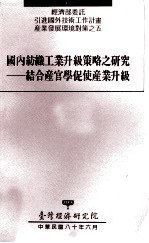 经济部委托引进国外技术工作计划产业发展环境对策之五  国内纺织工业升级策略之研究  结合产官学促使产业升级