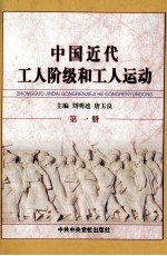 中国近代工人阶级和工人运动  第1册  鸦片战争至大革命时期工人阶级队伍和劳动生活状况