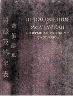 ПРИЛОЖЕНИЕЯ И УКАЗАТЕЛИ К КИТАЙСКО-РКССКОМУ СЛОВАРЮ