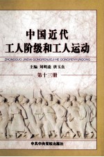 中国近代工人阶级和工人运动  第13册  解放战争时期国民党统治区的工人阶级和工人运动