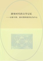 剧变时代的文学记忆  以新中国、新时期和新世纪为中心