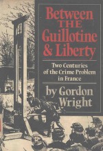 BETWEEN THE GUILLOTINE AND LIBERTY TWO CENTURIES OF THE CRIME PROBLEM IN FRANCE