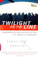 Twilight on the Line Underworlds and Politics at the U.S.-Mexico Border