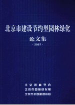 北京市“建设节约型园林绿化”论文集  2007