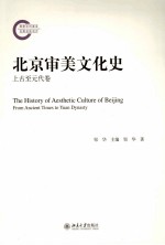 北京审美文化史 上古至元代卷=THE HISTORY O FAESTHTIC CULTURE OF BEIJING FROM ANCIENT TIMES TO YUAN DYNASTY