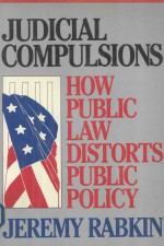 JUDICIAL COMPULSIONS HOW PUBLIC LAW DISTORTS PUBLIC POLICY