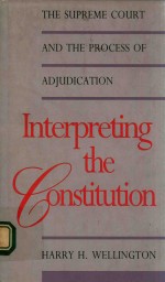 INTERPRETING THE CONSTITUTION THE SUPREME COURT AND THE PROCESS OF ADJUDICATION