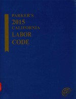 PARKER'S2015 CALIFORNIA LABOR CODE