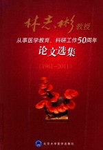 林志彬教授从事医学教育、科研工作50周年论文选集  1961-2011