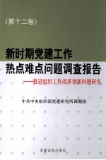 新时期党建工作热点难点问题调查报告：推进组织工作改革创新问题研究  第12卷