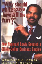 WHY SHOULD WHITE GUYS HAVE ALL THE FUN? HOW REGINALD LEWIS CREATED A BILLION-DOLLAR BUSINESS EMPIRE