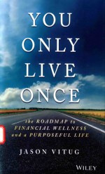 YOU ONLY LIVE ONCE THE ROADMAP TO FINANCIAL WELLNESS AND A PURPOSEFUL LIFE