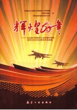 辉煌60年  纪念新中国航空工业创建60周年老同志征文活动获奖作品选编