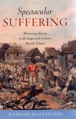 SPECTACULAR SUFFERING WITNESSING SLAVERY IN THE EIGHTEENTH-CENTURY BRITISH ATLANTIC