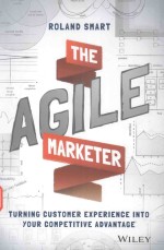 THE AGILE MARKETER TURNING CUSTOMER EXPERIENCE INTO YOUR COMPETITIVE ADVANTAGE